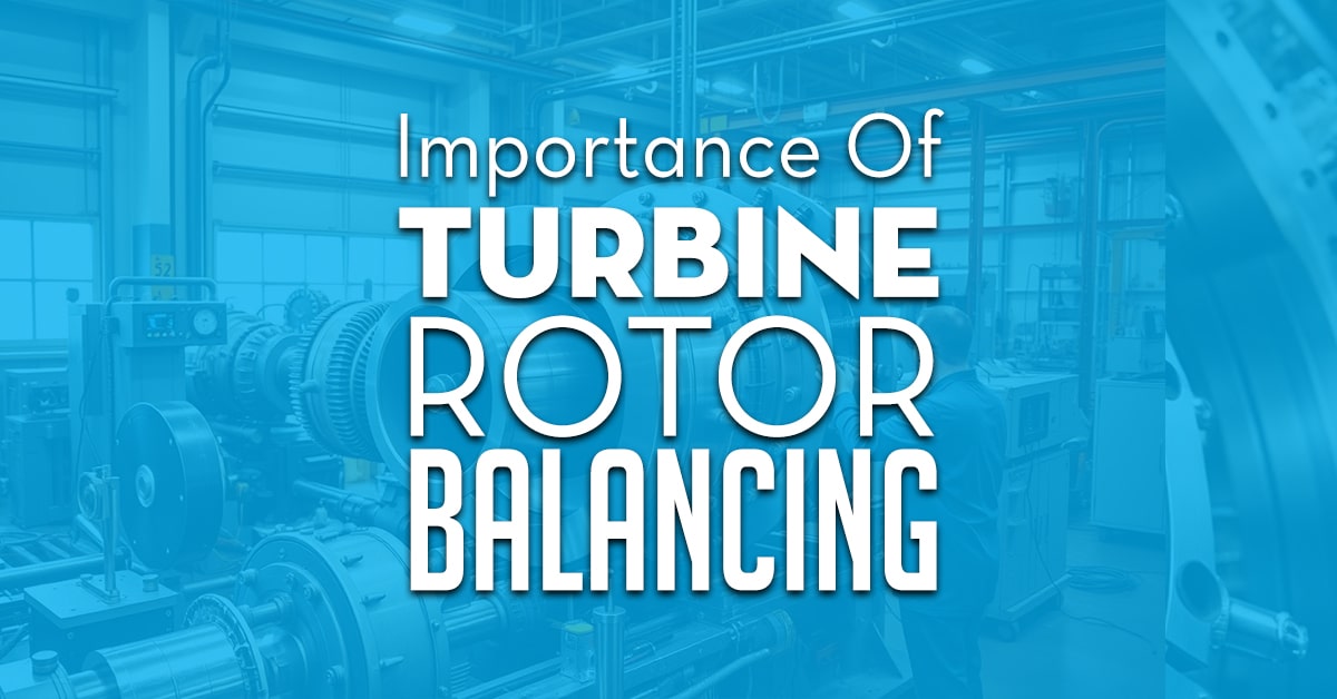 Importance Of Turbine Rotor Balancing Importance Of Turbine Rotor Balancing