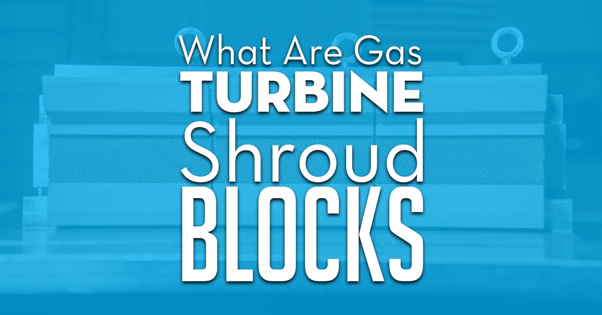 What Are Gas Turbine Shroud Blocks What Are Gas Turbine Shroud Blocks